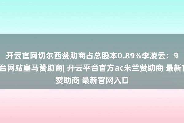 开云官网切尔西赞助商占总股本0.89%李凌云：9-开云平台网站皇马赞助商| 开云平台官方ac米兰赞助商 最新官网入口