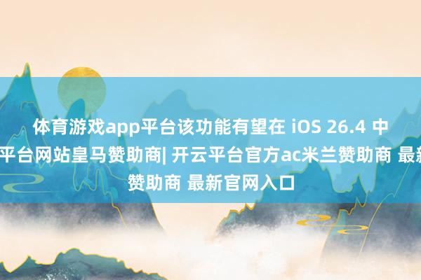 体育游戏app平台该功能有望在 iOS 26.4 中首发-开云平台网站皇马赞助商| 开云平台官方ac米兰赞助商 最新官网入口
