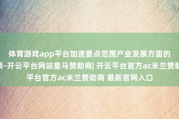 体育游戏app平台　　加速要点范围产业发展方面的计谋范例共有八项-开云平台网站皇马赞助商| 开云平台官方ac米兰赞助商 最新官网入口