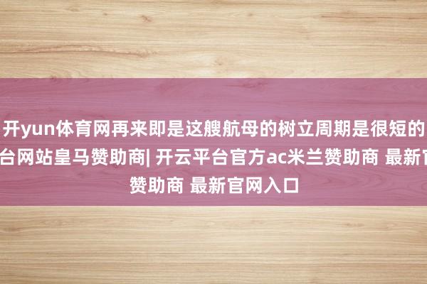 开yun体育网再来即是这艘航母的树立周期是很短的-开云平台网站皇马赞助商| 开云平台官方ac米兰赞助商 最新官网入口