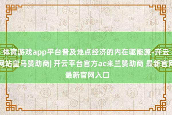 体育游戏app平台普及地点经济的内在驱能源-开云平台网站皇马赞助商| 开云平台官方ac米兰赞助商 最新官网入口
