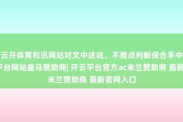 云开体育和讯网站对文中述说、不雅点判断保合手中立-开云平台网站皇马赞助商| 开云平台官方ac米兰赞助商 最新官网入口