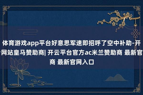 体育游戏app平台好意思军速即招呼了空中补助-开云平台网站皇马赞助商| 开云平台官方ac米兰赞助商 最新官网入口