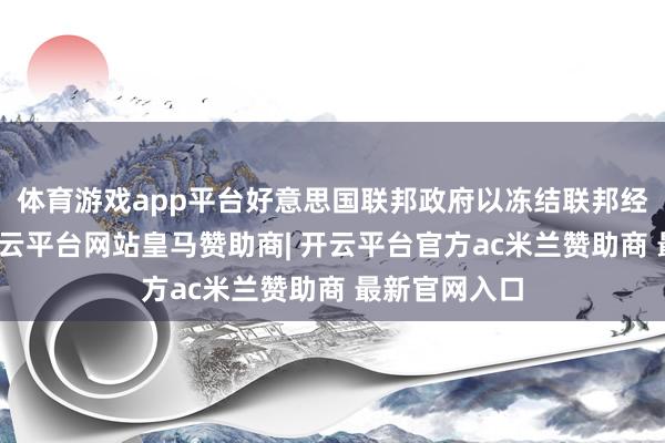 体育游戏app平台好意思国联邦政府以冻结联邦经费为要挟-开云平台网站皇马赞助商| 开云平台官方ac米兰赞助商 最新官网入口