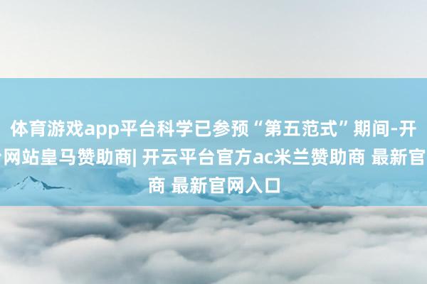 体育游戏app平台科学已参预“第五范式”期间-开云平台网站皇马赞助商| 开云平台官方ac米兰赞助商 最新官网入口