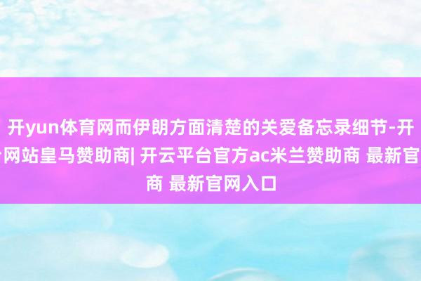 开yun体育网而伊朗方面清楚的关爱备忘录细节-开云平台网站皇马赞助商| 开云平台官方ac米兰赞助商 最新官网入口