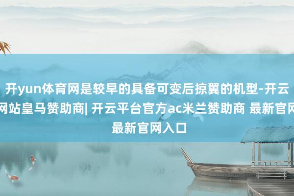 开yun体育网是较早的具备可变后掠翼的机型-开云平台网站皇马赞助商| 开云平台官方ac米兰赞助商 最新官网入口