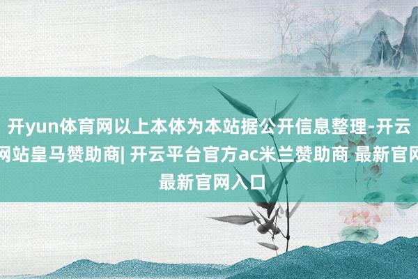 开yun体育网以上本体为本站据公开信息整理-开云平台网站皇马赞助商| 开云平台官方ac米兰赞助商 最新官网入口