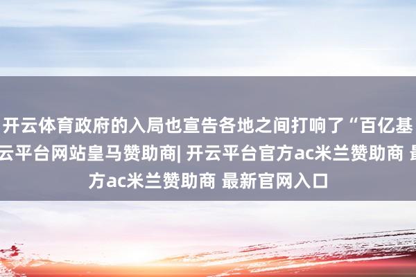 开云体育政府的入局也宣告各地之间打响了“百亿基金竞赛”-开云平台网站皇马赞助商| 开云平台官方ac米兰赞助商 最新官网入口