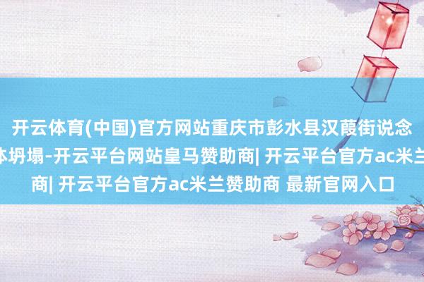开云体育(中国)官方网站重庆市彭水县汉葭街说念乌江三桥隔邻发生山体坍塌-开云平台网站皇马赞助商| 开云平台官方ac米兰赞助商 最新官网入口