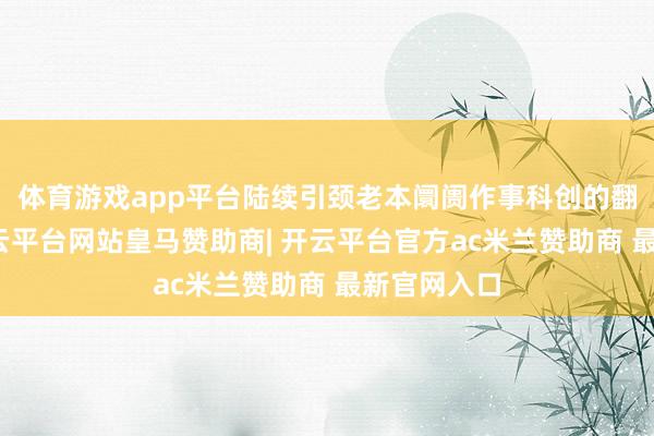 体育游戏app平台陆续引颈老本阛阓作事科创的翻新实行-开云平台网站皇马赞助商| 开云平台官方ac米兰赞助商 最新官网入口