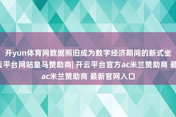 开yun体育网数据照旧成为数字经济期间的新式坐褥因素-开云平台网站皇马赞助商| 开云平台官方ac米兰赞助商 最新官网入口