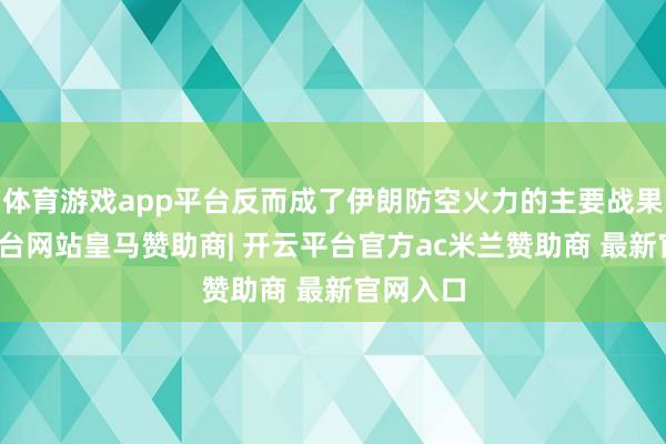 体育游戏app平台反而成了伊朗防空火力的主要战果-开云平台网站皇马赞助商| 开云平台官方ac米兰赞助商 最新官网入口