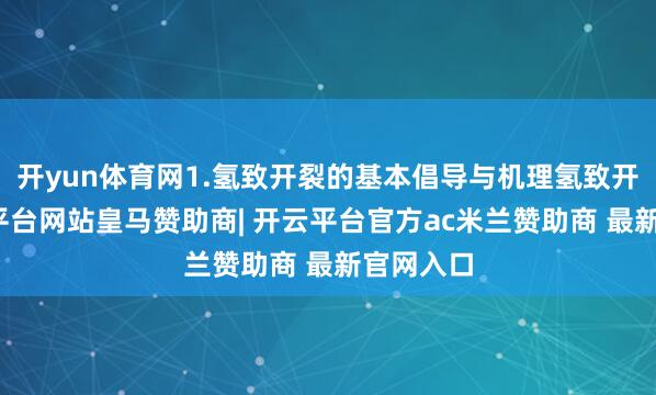 开yun体育网1.氢致开裂的基本倡导与机理氢致开裂-开云平台网站皇马赞助商| 开云平台官方ac米兰赞助商 最新官网入口