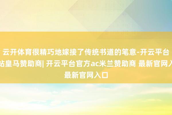 云开体育很精巧地嫁接了传统书道的笔意-开云平台网站皇马赞助商| 开云平台官方ac米兰赞助商 最新官网入口