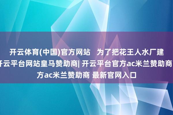 开云体育(中国)官方网站   为了把花王人水厂建成行业标杆-开云平台网站皇马赞助商| 开云平台官方ac米兰赞助商 最新官网入口